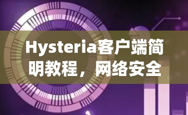 Hysteria客户端简明教程,网络安全的秘密武器 Hysteria客户端简明教程,网络安全的秘密武器