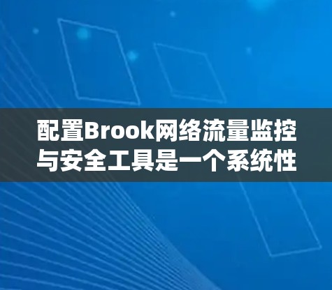 配置Brook网络流量监控与安全工具是一个系统性的过程,以下是详细的步骤指南,帮助您顺利完成配置 配置Brook网络流量监控与安全工具是一个系统性的过程,以下是详细的步骤指南,帮助您顺利完成配置