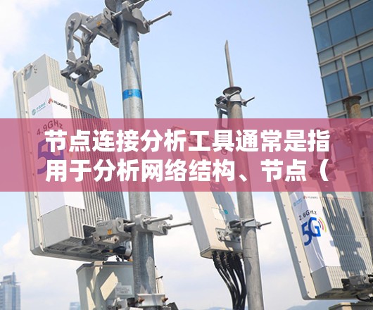 节点连接分析工具通常是指用于分析网络结构、节点(实体)之间连接关系的工具。这些工具可以帮助你理解网络中的节点分布、连接模式以及网络的整体特性。以下是一些常用的节点连接分析工具和方法 节点连接分析工具通常是指用于分析网络结构、节点(实体)之间连接关系的工具。这些工具可以帮助你理解网络中的节点分布、连接模式以及网络的整体特性。以下是一些常用的节点连接分析工具和方法