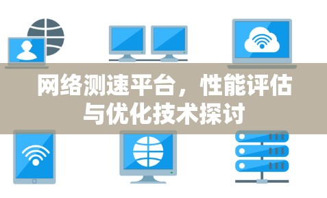网络测速平台,性能评估与优化技术探讨 网络测速平台,性能评估与优化技术探讨