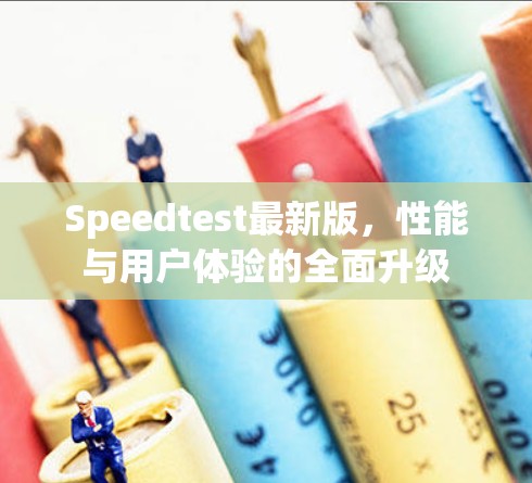 Speedtest最新版，性能与用户体验的全面升级
