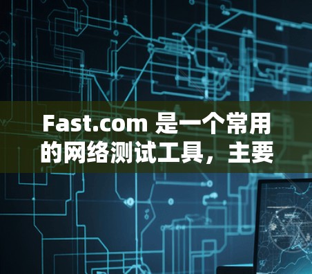 Fast.com 是一个常用的网络测试工具,主要用于测试互联网连接的速度。以下是使用Fast.com的基本方法 Fast.com 是一个常用的网络测试工具,主要用于测试互联网连接的速度。以下是使用Fast.com的基本方法