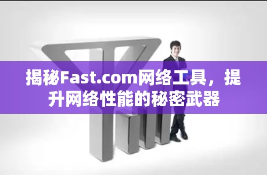 揭秘Fast.com网络工具,提升网络性能的秘密武器 揭秘Fast.com网络工具,提升网络性能的秘密武器