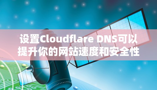 设置Cloudflare DNS可以提升你的网站速度和安全性,下面是分步骤的指南 设置Cloudflare DNS可以提升你的网站速度和安全性,下面是分步骤的指南