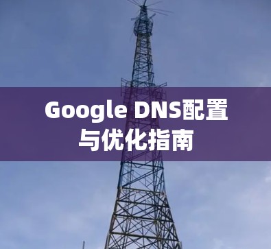 Google DNS配置与优化指南 Google DNS配置与优化指南