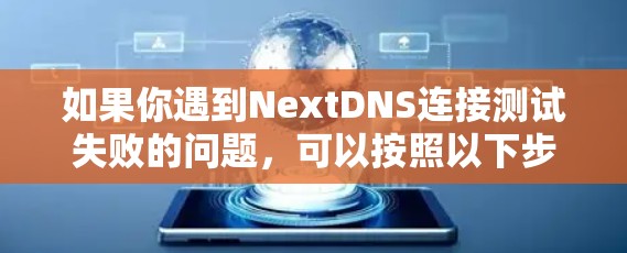 如果你遇到NextDNS连接测试失败的问题,可以按照以下步骤进行排查和解决 如果你遇到NextDNS连接测试失败的问题,可以按照以下步骤进行排查和解决