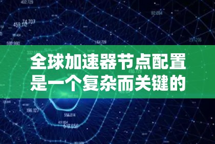 全球加速器节点配置是一个复杂而关键的任务,涉及多个方面的考量。以下是对该配置的详细分步说明,帮助您理解并正确配置全球加速器节点 全球加速器节点配置是一个复杂而关键的任务,涉及多个方面的考量。以下是对该配置的详细分步说明,帮助您理解并正确配置全球加速器节点