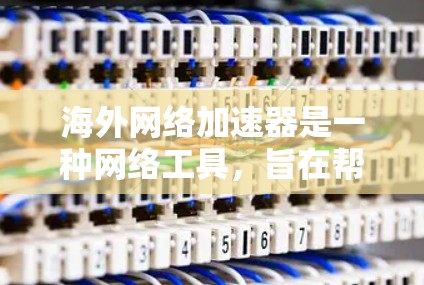 海外网络加速器是一种网络工具,旨在帮助用户快速访问国外网站或服务,解决因网络延迟、带宽限制或地理位置导致的访问问题。以下是一些常见的海外网络加速器工具及其下载方式 海外网络加速器是一种网络工具,旨在帮助用户快速访问国外网站或服务,解决因网络延迟、带宽限制或地理位置导致的访问问题。以下是一些常见的海外网络加速器工具及其下载方式