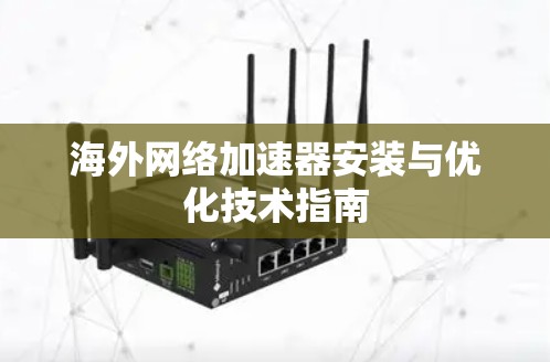 海外网络加速器安装与优化技术指南 海外网络加速器安装与优化技术指南