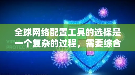 全球网络配置工具的选择是一个复杂的过程,需要综合考虑多个因素。以下是一个有条理的步骤指南,帮助您选择合适的工具 全球网络配置工具的选择是一个复杂的过程,需要综合考虑多个因素。以下是一个有条理的步骤指南,帮助您选择合适的工具