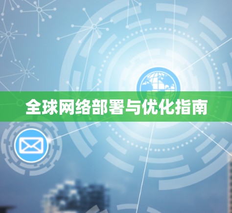 全球网络部署与优化指南 全球网络部署与优化指南