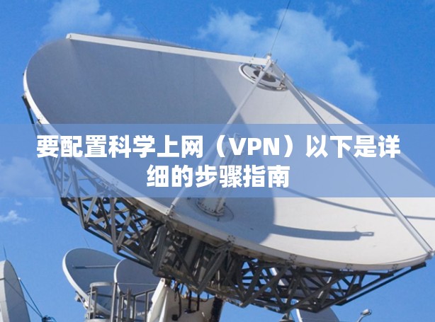要配置科学上网（VPN）以下是详细的步骤指南