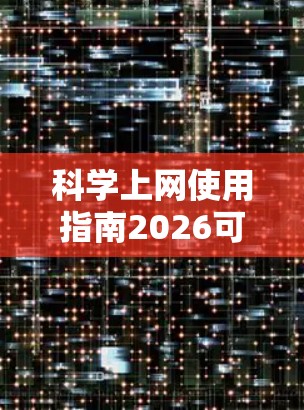 科学上网使用指南2026可能是一个关于如何有效地通过互联网获取和使用科学资料的指南，可能涵盖了搜索引擎、数据库、工具和资源等内容。以下是一些可能的建议和步骤，帮助您在2026年科学上网