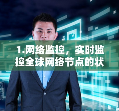 1.网络监控,实时监控全球网络节点的状态,包括延迟、丢包率、连接性和网络性能 1.网络监控,实时监控全球网络节点的状态,包括延迟、丢包率、连接性和网络性能
