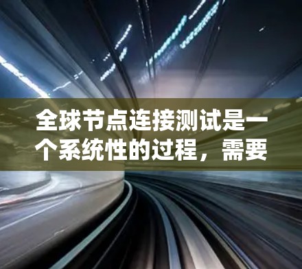 全球节点连接测试是一个系统性的过程，需要仔细规划和执行。以下是分步骤的解决方案