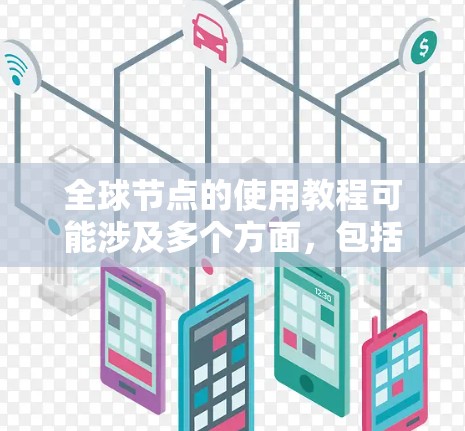 全球节点的使用教程可能涉及多个方面,包括部署、配置、管理和优化等。以下是一些通用的步骤和建议,供您参考 全球节点的使用教程可能涉及多个方面,包括部署、配置、管理和优化等。以下是一些通用的步骤和建议,供您参考