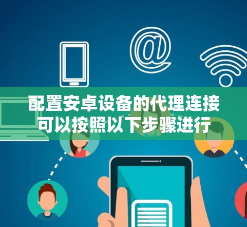 配置安卓设备的代理连接可以按照以下步骤进行 配置安卓设备的代理连接可以按照以下步骤进行