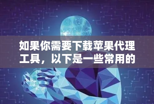 如果你需要下载苹果代理工具,以下是一些常用的苹果代理工具及其下载链接和简要说明 如果你需要下载苹果代理工具,以下是一些常用的苹果代理工具及其下载链接和简要说明