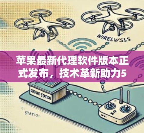 苹果最新代理软件版本正式发布,技术革新助力5G通信 苹果最新代理软件版本正式发布,技术革新助力5G通信