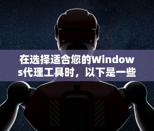 在选择适合您的Windows代理工具时,以下是一些推荐,根据不同的需求和场景 在选择适合您的Windows代理工具时,以下是一些推荐,根据不同的需求和场景