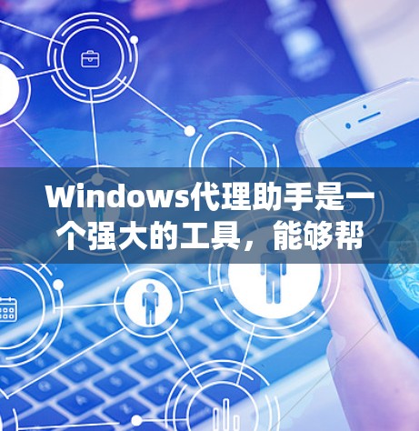 Windows代理助手是一个强大的工具,能够帮助你轻松配置和管理Windows系统上的代理设置。以下是使用该工具的分步指南 Windows代理助手是一个强大的工具,能够帮助你轻松配置和管理Windows系统上的代理设置。以下是使用该工具的分步指南