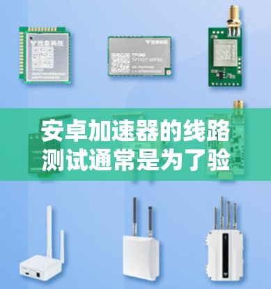 安卓加速器的线路测试通常是为了验证硬件设计的正确性和性能,确保各模块能够协同工作,符合设计要求。以下是一些关于安卓加速器线路测试的步骤和注意事项 安卓加速器的线路测试通常是为了验证硬件设计的正确性和性能,确保各模块能够协同工作,符合设计要求。以下是一些关于安卓加速器线路测试的步骤和注意事项