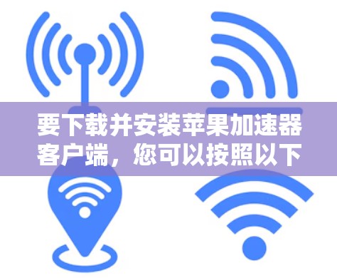 要下载并安装苹果加速器客户端,您可以按照以下步骤操作 要下载并安装苹果加速器客户端,您可以按照以下步骤操作