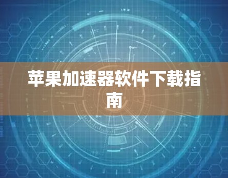 苹果加速器软件下载指南 苹果加速器软件下载指南