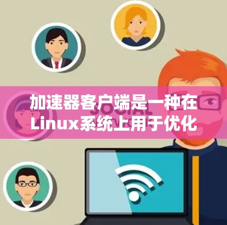 加速器客户端是一种在Linux系统上用于优化网络数据传输效率的工具,特别适用于解决网络延迟和带宽限制问题。以下是对加速器客户端的详细介绍 加速器客户端是一种在Linux系统上用于优化网络数据传输效率的工具,特别适用于解决网络延迟和带宽限制问题。以下是对加速器客户端的详细介绍