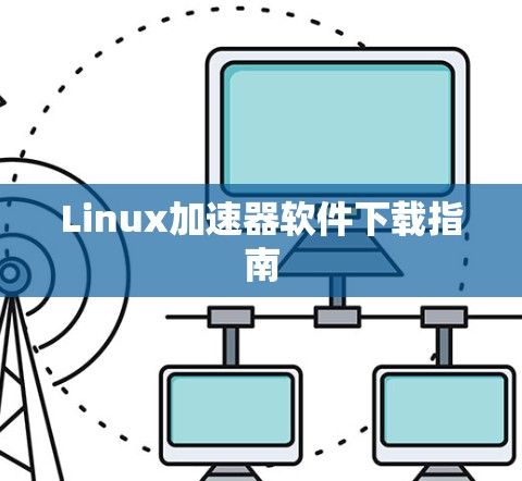 Linux加速器软件下载指南 Linux加速器软件下载指南