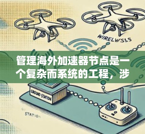 管理海外加速器节点是一个复杂而系统的工程,涉及多个关键环节。以下是对这一过程的详细分步骤总结 管理海外加速器节点是一个复杂而系统的工程,涉及多个关键环节。以下是对这一过程的详细分步骤总结