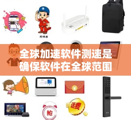 全球加速软件测速是确保软件在全球范围内高效、稳定运行的关键过程。以下是对这一过程的详细分步说明 全球加速软件测速是确保软件在全球范围内高效、稳定运行的关键过程。以下是对这一过程的详细分步说明