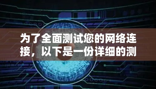为了全面测试您的网络连接,以下是一份详细的测试计划和结果分析 为了全面测试您的网络连接,以下是一份详细的测试计划和结果分析