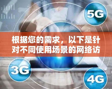 根据您的需求,以下是针对不同使用场景的网络访问工具推荐 根据您的需求,以下是针对不同使用场景的网络访问工具推荐