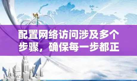 配置网络访问涉及多个步骤,确保每一步都正确执行是关键。以下是详细的步骤指南 配置网络访问涉及多个步骤,确保每一步都正确执行是关键。以下是详细的步骤指南