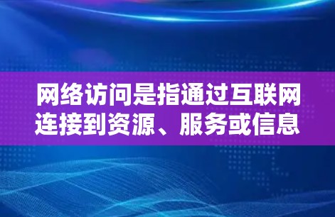 网络访问是指通过互联网连接到资源、服务或信息的过程。以下是一些常见的网络访问方法和使用方法 网络访问是指通过互联网连接到资源、服务或信息的过程。以下是一些常见的网络访问方法和使用方法