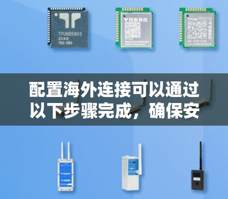 配置海外连接可以通过以下步骤完成,确保安全和稳定 配置海外连接可以通过以下步骤完成,确保安全和稳定