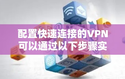 配置快速连接的VPN可以通过以下步骤实现 配置快速连接的VPN可以通过以下步骤实现