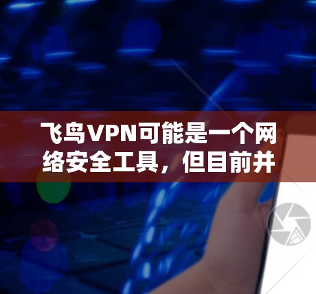 飞鸟VPN可能是一个网络安全工具,但目前并没有官方的信息表明其存在。如果你正在寻找VPN服务,建议选择知名的、经过验证安全可靠的VPN提供商,这些服务通常会有官方网站和良好的用户评价 飞鸟VPN可能是一个网络安全工具,但目前并没有官方的信息表明其存在。如果你正在寻找VPN服务,建议选择知名的、经过验证安全可靠的VPN提供商,这些服务通常会有官方网站和良好的用户评价