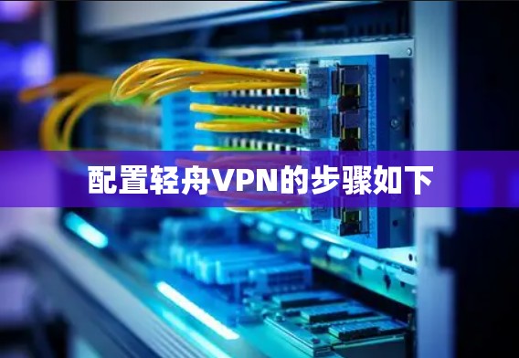 配置轻舟VPN的步骤如下 配置轻舟VPN的步骤如下