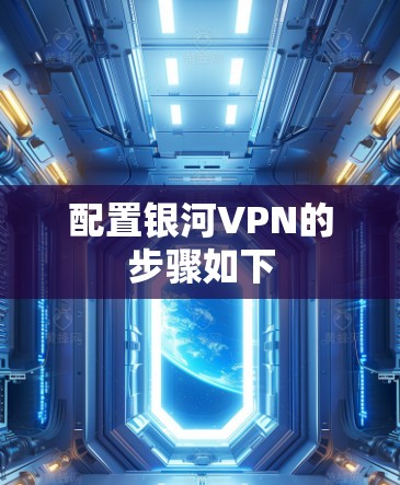 配置银河VPN的步骤如下 配置银河VPN的步骤如下