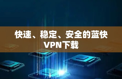 快速、稳定、安全的蓝快VPN下载 快速、稳定、安全的蓝快VPN下载