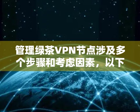 管理绿茶VPN节点涉及多个步骤和考虑因素，以下是分步骤的指南