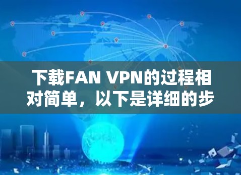 下载FAN VPN的过程相对简单,以下是详细的步骤指南 下载FAN VPN的过程相对简单,以下是详细的步骤指南