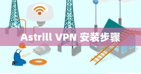 Astrill VPN 安装步骤 Astrill VPN 安装步骤