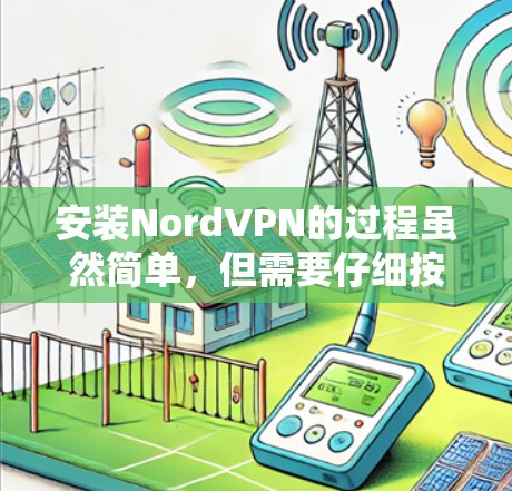 安装NordVPN的过程虽然简单,但需要仔细按照步骤操作,确保软件正常运行并保护好网络隐私。以下是详细的安装教程 安装NordVPN的过程虽然简单,但需要仔细按照步骤操作,确保软件正常运行并保护好网络隐私。以下是详细的安装教程