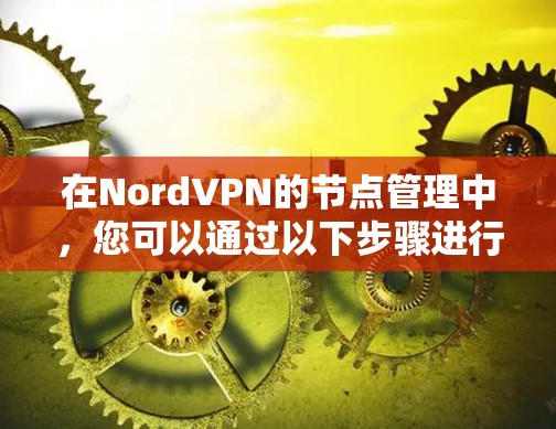 在NordVPN的节点管理中,您可以通过以下步骤进行节点的添加、删除、重启以及状态监控 在NordVPN的节点管理中,您可以通过以下步骤进行节点的添加、删除、重启以及状态监控