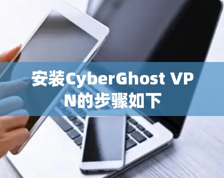 安装CyberGhost VPN的步骤如下 安装CyberGhost VPN的步骤如下