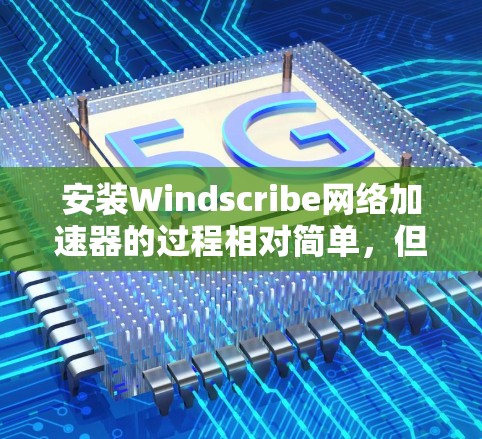 安装Windscribe网络加速器的过程相对简单,但为了确保顺利完成,请按照以下步骤操作 安装Windscribe网络加速器的过程相对简单,但为了确保顺利完成,请按照以下步骤操作