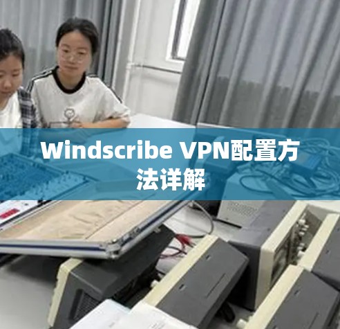 Windscribe VPN配置方法详解 Windscribe VPN配置方法详解